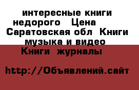 интересные книги недорого › Цена ­ 50 - Саратовская обл. Книги, музыка и видео » Книги, журналы   